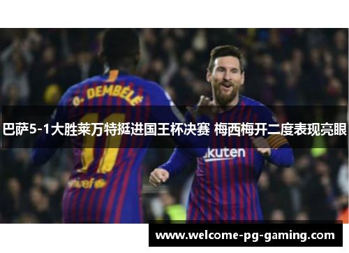 巴萨5-1大胜莱万特挺进国王杯决赛 梅西梅开二度表现亮眼