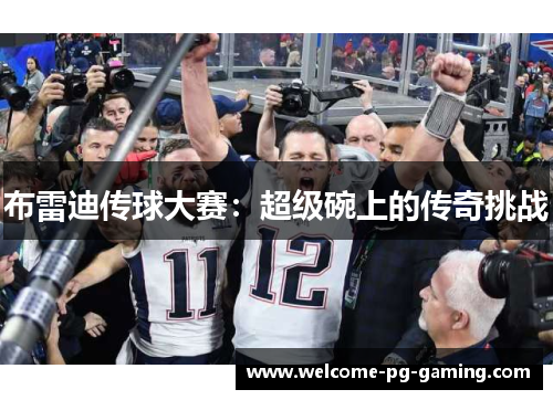布雷迪传球大赛:超级碗上的传奇挑战 布雷迪传球大赛:超级碗上的传奇挑战