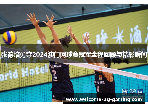 张德培勇夺2024澳门网球赛冠军全程回顾与精彩瞬间 张德培勇夺2024澳门网球赛冠军全程回顾与精彩瞬间