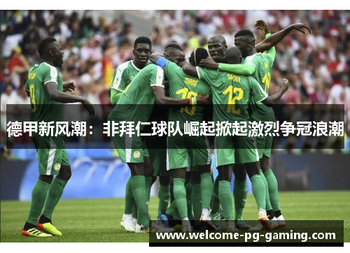 德甲新风潮:非拜仁球队崛起掀起激烈争冠浪潮 德甲新风潮:非拜仁球队崛起掀起激烈争冠浪潮
