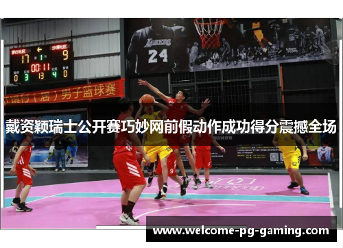 戴资颖瑞士公开赛巧妙网前假动作成功得分震撼全场