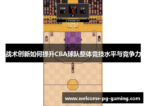 战术创新如何提升CBA球队整体竞技水平与竞争力 战术创新如何提升CBA球队整体竞技水平与竞争力