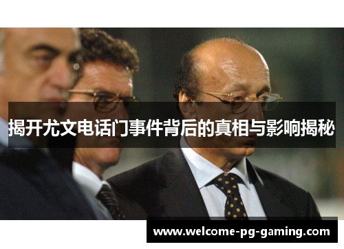 揭开尤文电话门事件背后的真相与影响揭秘 揭开尤文电话门事件背后的真相与影响揭秘