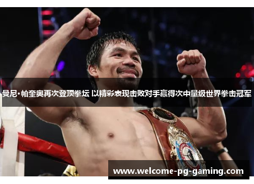 曼尼·帕奎奥再次登顶拳坛 以精彩表现击败对手赢得次中量级世界拳击冠军 曼尼·帕奎奥再次登顶拳坛 以精彩表现击败对手赢得次中量级世界拳击冠军
