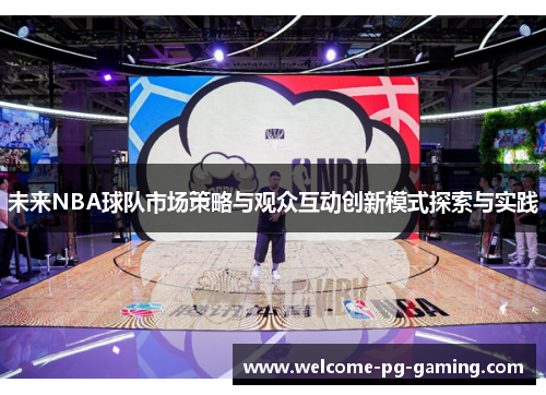 未来NBA球队市场策略与观众互动创新模式探索与实践 未来NBA球队市场策略与观众互动创新模式探索与实践