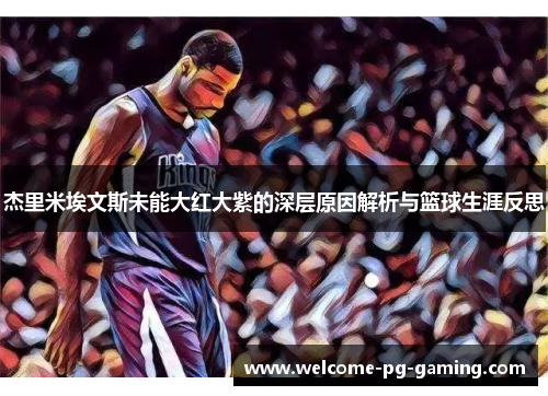 杰里米埃文斯未能大红大紫的深层原因解析与篮球生涯反思 杰里米埃文斯未能大红大紫的深层原因解析与篮球生涯反思