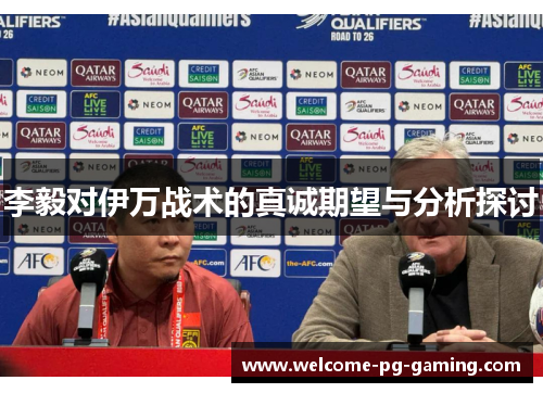 李毅对伊万战术的真诚期望与分析探讨 李毅对伊万战术的真诚期望与分析探讨