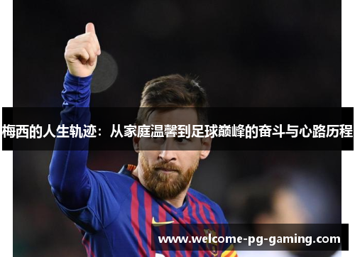 梅西的人生轨迹:从家庭温馨到足球巅峰的奋斗与心路历程 梅西的人生轨迹:从家庭温馨到足球巅峰的奋斗与心路历程