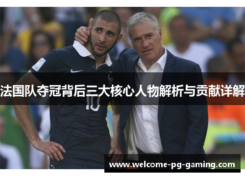 法国队夺冠背后三大核心人物解析与贡献详解