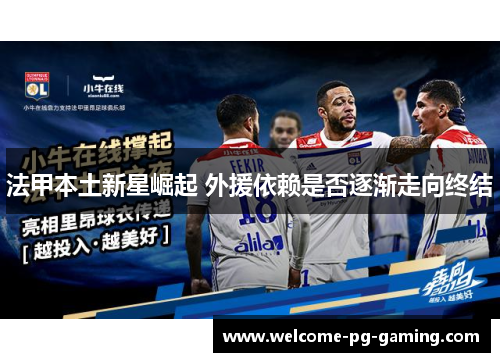 法甲本土新星崛起 外援依赖是否逐渐走向终结 法甲本土新星崛起 外援依赖是否逐渐走向终结