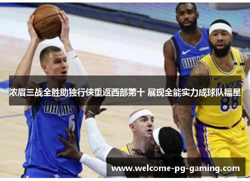 浓眉三战全胜助独行侠重返西部第十 展现全能实力成球队福星 浓眉三战全胜助独行侠重返西部第十 展现全能实力成球队福星