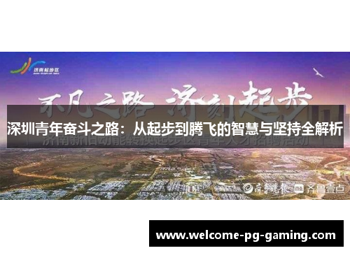 深圳青年奋斗之路:从起步到腾飞的智慧与坚持全解析 深圳青年奋斗之路:从起步到腾飞的智慧与坚持全解析