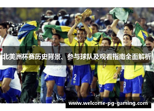 北美洲杯赛历史背景、参与球队及观看指南全面解析 北美洲杯赛历史背景、参与球队及观看指南全面解析