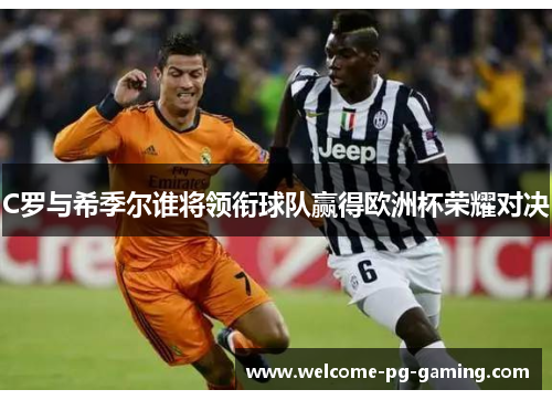 C罗与希季尔谁将领衔球队赢得欧洲杯荣耀对决 C罗与希季尔谁将领衔球队赢得欧洲杯荣耀对决