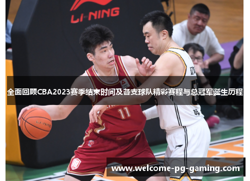 全面回顾CBA2023赛季结束时间及各支球队精彩赛程与总冠军诞生历程 全面回顾CBA2023赛季结束时间及各支球队精彩赛程与总冠军诞生历程