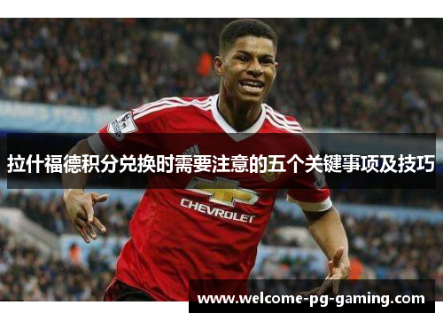 拉什福德积分兑换时需要注意的五个关键事项及技巧 拉什福德积分兑换时需要注意的五个关键事项及技巧