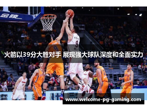 火箭以39分大胜对手 展现强大球队深度和全面实力 火箭以39分大胜对手 展现强大球队深度和全面实力