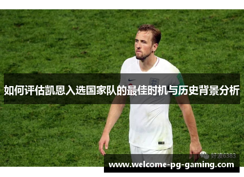 如何评估凯恩入选国家队的最佳时机与历史背景分析 如何评估凯恩入选国家队的最佳时机与历史背景分析