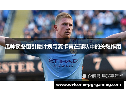 瓜帅谈冬窗引援计划与麦卡蒂在球队中的关键作用