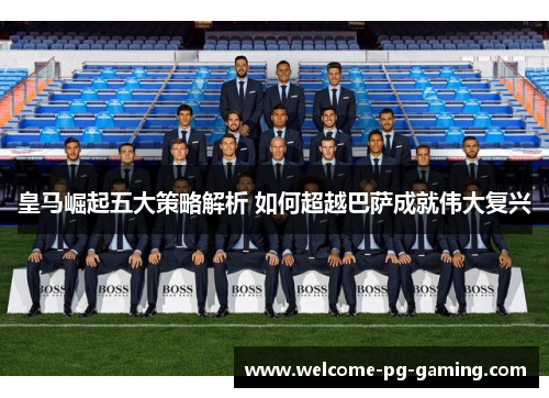 皇马崛起五大策略解析 如何超越巴萨成就伟大复兴 皇马崛起五大策略解析 如何超越巴萨成就伟大复兴