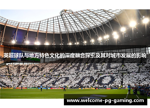 英超球队与地方特色文化的深度融合探索及其对城市发展的影响