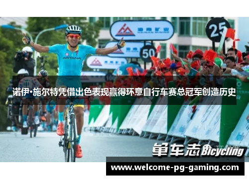 诺伊·施尔特凭借出色表现赢得环意自行车赛总冠军创造历史 诺伊·施尔特凭借出色表现赢得环意自行车赛总冠军创造历史