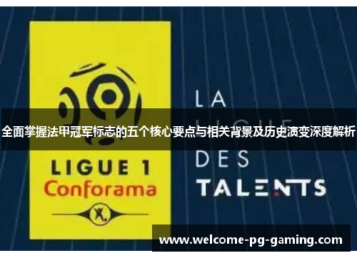 全面掌握法甲冠军标志的五个核心要点与相关背景及历史演变深度解析 全面掌握法甲冠军标志的五个核心要点与相关背景及历史演变深度解析