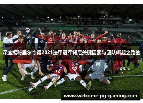 深度揭秘里尔夺得2021法甲冠军背后关键因素与团队崛起之路的 深度揭秘里尔夺得2021法甲冠军背后关键因素与团队崛起之路的