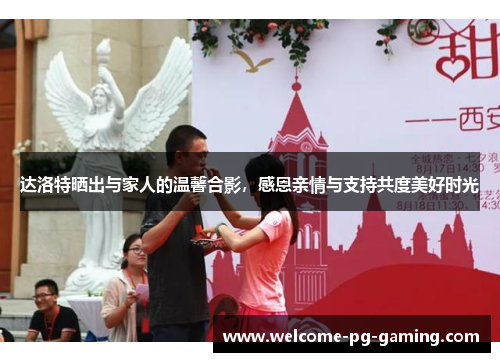 达洛特晒出与家人的温馨合影,感恩亲情与支持共度美好时光 达洛特晒出与家人的温馨合影,感恩亲情与支持共度美好时光