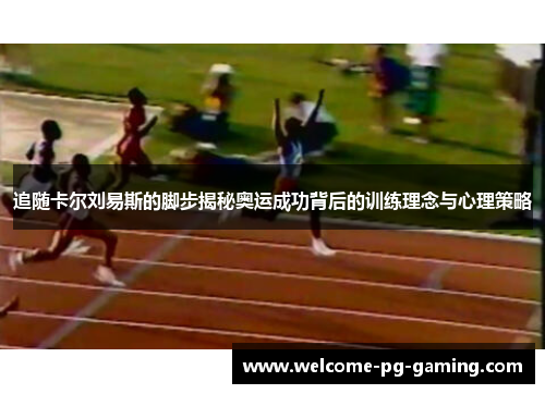 追随卡尔刘易斯的脚步揭秘奥运成功背后的训练理念与心理策略 追随卡尔刘易斯的脚步揭秘奥运成功背后的训练理念与心理策略