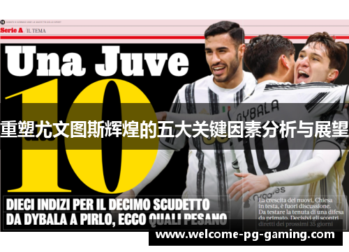 重塑尤文图斯辉煌的五大关键因素分析与展望 重塑尤文图斯辉煌的五大关键因素分析与展望