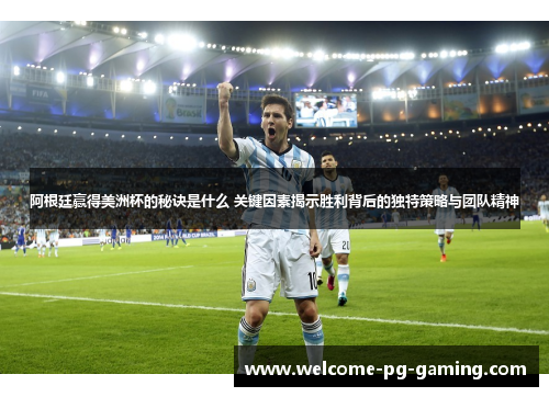 阿根廷赢得美洲杯的秘诀是什么 关键因素揭示胜利背后的独特策略与团队精神 阿根廷赢得美洲杯的秘诀是什么 关键因素揭示胜利背后的独特策略与团队精神