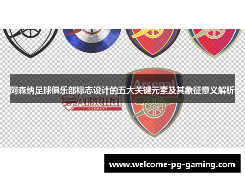 阿森纳足球俱乐部标志设计的五大关键元素及其象征意义解析 阿森纳足球俱乐部标志设计的五大关键元素及其象征意义解析