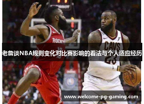 老詹谈NBA规则变化对比赛影响的看法与个人适应经历 老詹谈NBA规则变化对比赛影响的看法与个人适应经历