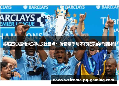 英超历史最伟大球队成就盘点:传奇赛季与不朽纪录的辉煌时刻 英超历史最伟大球队成就盘点:传奇赛季与不朽纪录的辉煌时刻