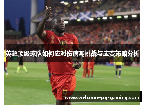 英超顶级球队如何应对伤病潮挑战与应变策略分析 英超顶级球队如何应对伤病潮挑战与应变策略分析