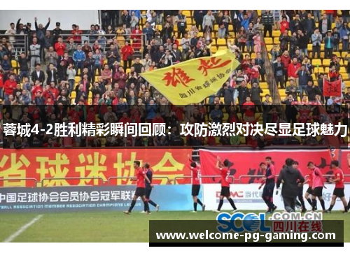 蓉城4-2胜利精彩瞬间回顾：攻防激烈对决尽显足球魅力