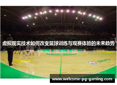 虚拟现实技术如何改变篮球训练与观赛体验的未来趋势