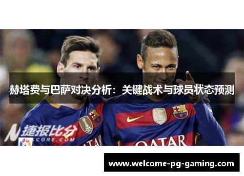 赫塔费与巴萨对决分析:关键战术与球员状态预测 赫塔费与巴萨对决分析:关键战术与球员状态预测