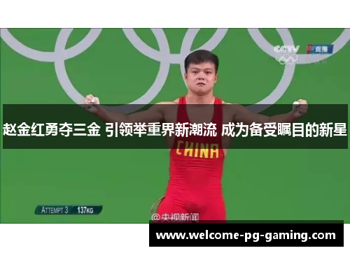 赵金红勇夺三金 引领举重界新潮流 成为备受瞩目的新星 赵金红勇夺三金 引领举重界新潮流 成为备受瞩目的新星