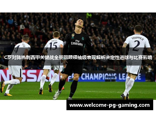 C罗对阵热刺西甲关键战全景回顾领袖级表现解析决定性进球与比赛影响