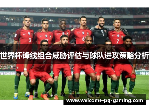 世界杯锋线组合威胁评估与球队进攻策略分析