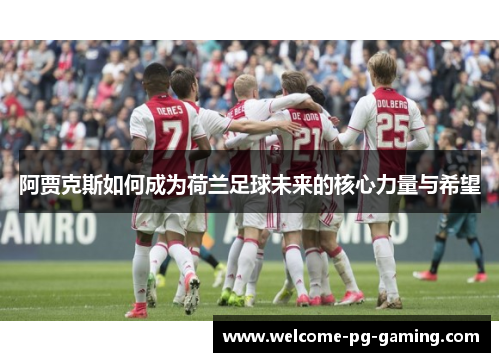 阿贾克斯如何成为荷兰足球未来的核心力量与希望