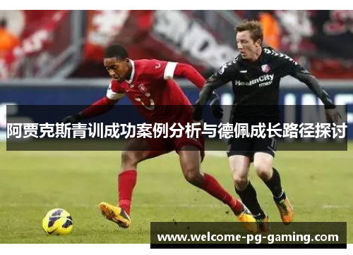 阿贾克斯青训成功案例分析与德佩成长路径探讨 阿贾克斯青训成功案例分析与德佩成长路径探讨