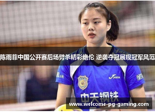 陈雨菲中国公开赛后场劈杀精彩绝伦 逆袭夺冠展现冠军风范