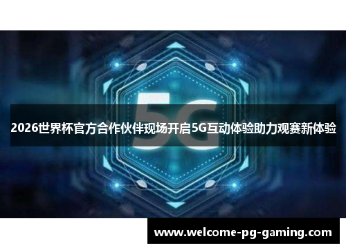 2026世界杯官方合作伙伴现场开启5G互动体验助力观赛新体验