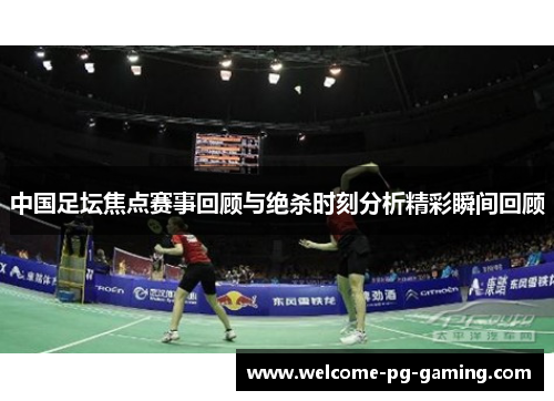 中国足坛焦点赛事回顾与绝杀时刻分析精彩瞬间回顾